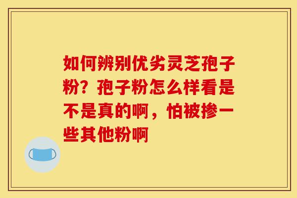 如何辨别优劣灵芝孢子粉?孢子粉怎么样看是不是真的啊,怕被掺一些其他粉啊-第1张图片-灵芝之家 如何辨别优劣灵芝孢子粉?孢子粉怎么样看是不是真的啊,怕被掺一些其他粉啊-第1张图片-灵芝之家
