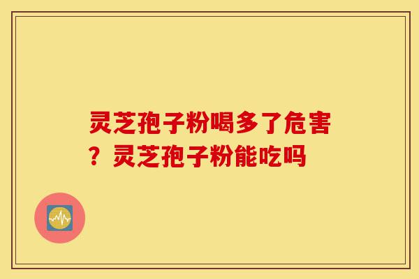 灵芝孢子粉喝多了危害?灵芝孢子粉能吃吗-第1张图片-灵芝之家 灵芝孢子粉喝多了危害?灵芝孢子粉能吃吗-第1张图片-灵芝之家