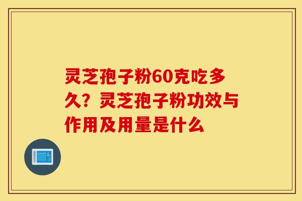 灵芝孢子粉60克吃多久?灵芝孢子粉功效与作用及用量是什么-第1张图片-灵芝之家 灵芝孢子粉60克吃多久?灵芝孢子粉功效与作用及用量是什么-第1张图片-灵芝之家