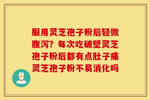 服用灵芝孢子粉后轻微腹泻?每次吃破壁灵芝孢子粉后都有点肚子痛灵芝孢子粉不易消化吗-第1张图片-灵芝之家 服用灵芝孢子粉后轻微腹泻?每次吃破壁灵芝孢子粉后都有点肚子痛灵芝孢子粉不易消化吗-第1张图片-灵芝之家