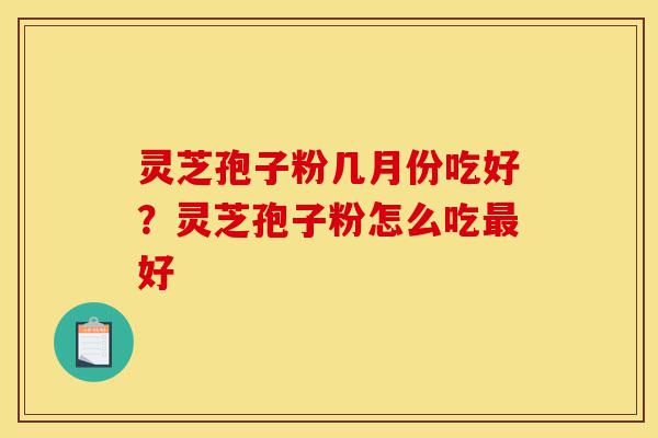 灵芝孢子粉几月份吃好?灵芝孢子粉怎么吃最好-第1张图片-灵芝之家 灵芝孢子粉几月份吃好?灵芝孢子粉怎么吃最好-第1张图片-灵芝之家