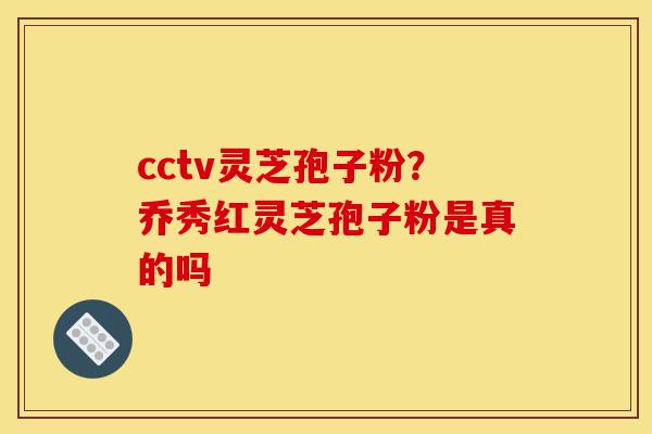 cctv灵芝孢子粉?乔秀红灵芝孢子粉是真的吗-第1张图片-灵芝之家 cctv灵芝孢子粉?乔秀红灵芝孢子粉是真的吗-第1张图片-灵芝之家
