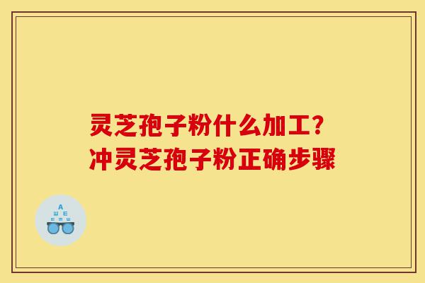 灵芝孢子粉什么加工?冲灵芝孢子粉正确步骤-第1张图片-灵芝之家 灵芝孢子粉什么加工?冲灵芝孢子粉正确步骤-第1张图片-灵芝之家