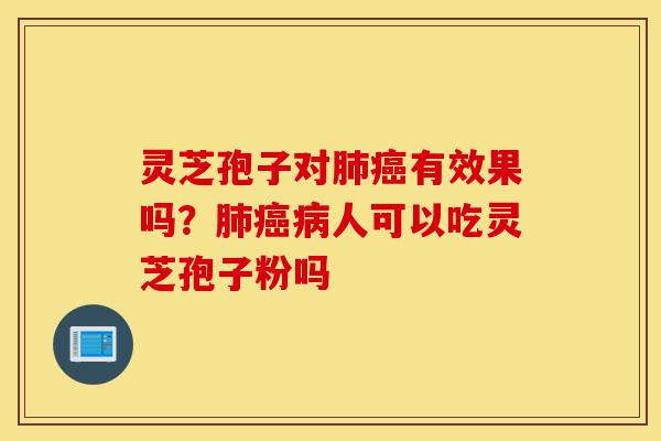灵芝孢子对肺癌有效果吗?肺癌病人可以吃灵芝孢子粉吗-第1张图片-灵芝之家 灵芝孢子对肺癌有效果吗?肺癌病人可以吃灵芝孢子粉吗-第1张图片-灵芝之家