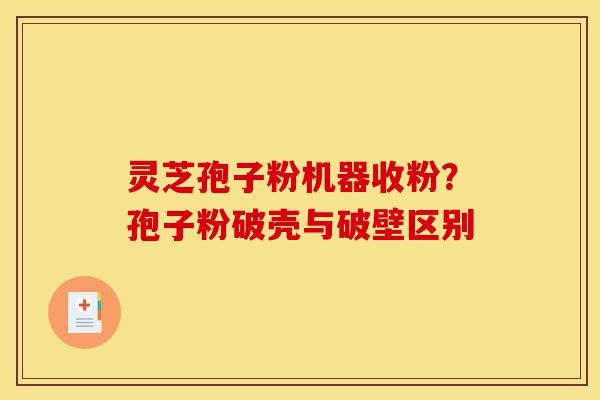 灵芝孢子粉机器收粉?孢子粉破壳与破壁区别-第1张图片-灵芝之家 灵芝孢子粉机器收粉?孢子粉破壳与破壁区别-第1张图片-灵芝之家