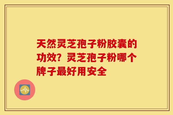 天然灵芝孢子粉胶囊的功效?灵芝孢子粉哪个牌子最好用安全-第1张图片-灵芝之家 天然灵芝孢子粉胶囊的功效?灵芝孢子粉哪个牌子最好用安全-第1张图片-灵芝之家