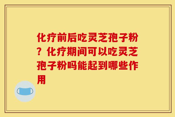 化疗前后吃灵芝孢子粉?化疗期间可以吃灵芝孢子粉吗能起到哪些作用-第1张图片-灵芝之家 化疗前后吃灵芝孢子粉?化疗期间可以吃灵芝孢子粉吗能起到哪些作用-第1张图片-灵芝之家