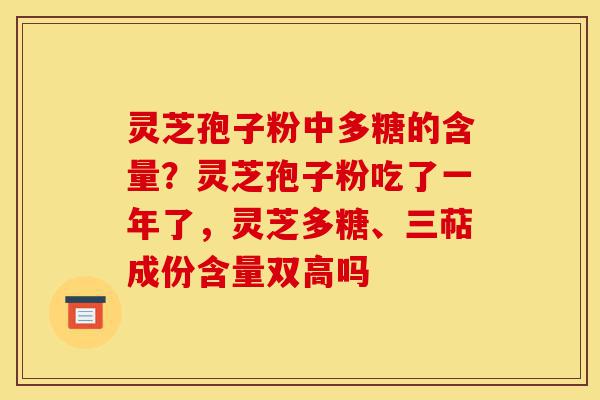 灵芝孢子粉中多糖的含量?灵芝孢子粉吃了一年了,灵芝多糖、三萜成份含量双高吗-第1张图片-灵芝之家 灵芝孢子粉中多糖的含量?灵芝孢子粉吃了一年了,灵芝多糖、三萜成份含量双高吗-第1张图片-灵芝之家