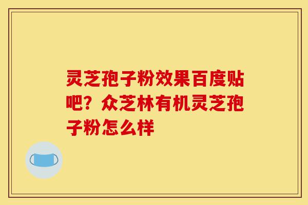 灵芝孢子粉效果百度贴吧?众芝林有机灵芝孢子粉怎么样-第1张图片-灵芝之家 灵芝孢子粉效果百度贴吧?众芝林有机灵芝孢子粉怎么样-第1张图片-灵芝之家