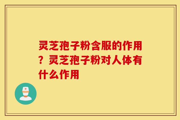 灵芝孢子粉含服的作用?灵芝孢子粉对人体有什么作用-第1张图片-灵芝之家 灵芝孢子粉含服的作用?灵芝孢子粉对人体有什么作用-第1张图片-灵芝之家