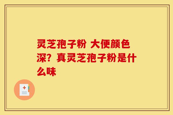灵芝孢子粉 大便颜色深?真灵芝孢子粉是什么味-第1张图片-灵芝之家 灵芝孢子粉 大便颜色深?真灵芝孢子粉是什么味-第1张图片-灵芝之家