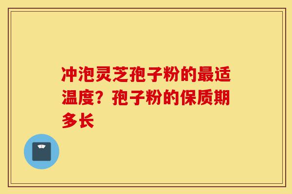 冲泡灵芝孢子粉的最适温度?孢子粉的保质期多长-第1张图片-灵芝之家 冲泡灵芝孢子粉的最适温度?孢子粉的保质期多长-第1张图片-灵芝之家