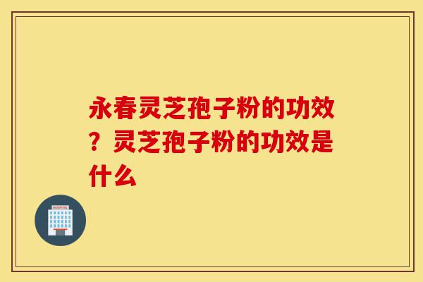 永春灵芝孢子粉的功效?灵芝孢子粉的功效是什么-第1张图片-灵芝之家 永春灵芝孢子粉的功效?灵芝孢子粉的功效是什么-第1张图片-灵芝之家