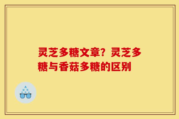 灵芝多糖文章？灵芝多糖与香菇多糖的区别-第1张图片-灵芝之家