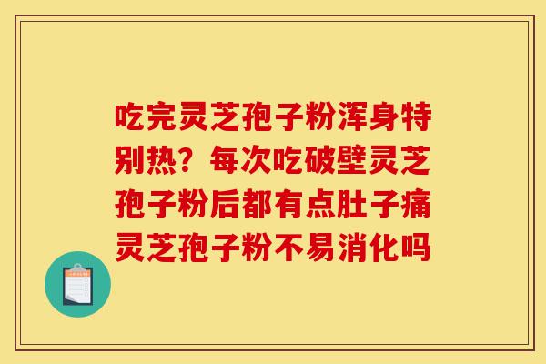 吃完灵芝孢子粉浑身特别热?每次吃破壁灵芝孢子粉后都有点肚子痛灵芝孢子粉不易消化吗-第1张图片-灵芝之家 吃完灵芝孢子粉浑身特别热?每次吃破壁灵芝孢子粉后都有点肚子痛灵芝孢子粉不易消化吗-第1张图片-灵芝之家