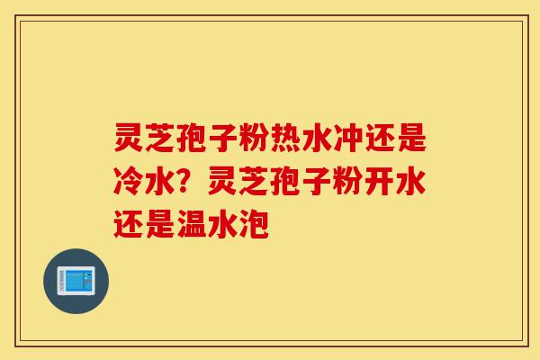 灵芝孢子粉热水冲还是冷水?灵芝孢子粉开水还是温水泡-第1张图片-灵芝之家 灵芝孢子粉热水冲还是冷水?灵芝孢子粉开水还是温水泡-第1张图片-灵芝之家
