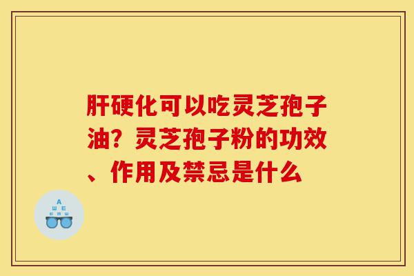 肝硬化可以吃灵芝孢子油?灵芝孢子粉的功效、作用及禁忌是什么-第1张图片-灵芝之家 肝硬化可以吃灵芝孢子油?灵芝孢子粉的功效、作用及禁忌是什么-第1张图片-灵芝之家