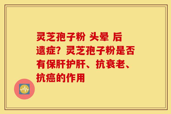 灵芝孢子粉 头晕 后遗症?灵芝孢子粉是否有保肝护肝、抗衰老、抗癌的作用-第1张图片-灵芝之家 灵芝孢子粉 头晕 后遗症?灵芝孢子粉是否有保肝护肝、抗衰老、抗癌的作用-第1张图片-灵芝之家