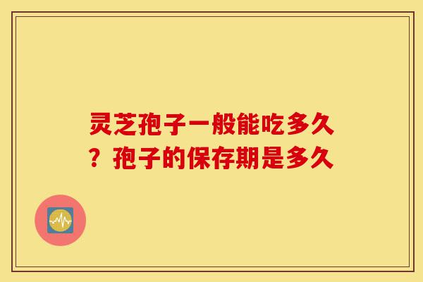 灵芝孢子一般能吃多久?孢子的保存期是多久-第1张图片-灵芝之家 灵芝孢子一般能吃多久?孢子的保存期是多久-第1张图片-灵芝之家