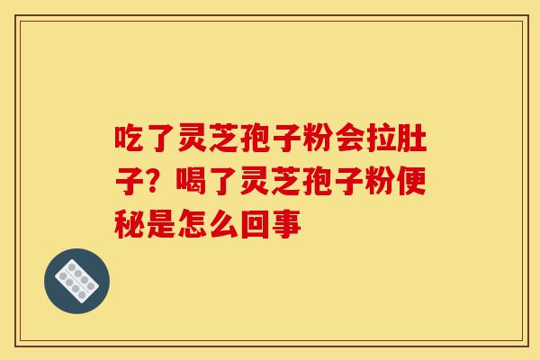 吃了灵芝孢子粉会拉肚子?喝了灵芝孢子粉便秘是怎么回事-第1张图片-灵芝之家 吃了灵芝孢子粉会拉肚子?喝了灵芝孢子粉便秘是怎么回事-第1张图片-灵芝之家