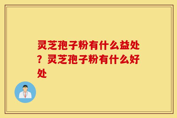 灵芝孢子粉有什么益处?灵芝孢子粉有什么好处-第1张图片-灵芝之家 灵芝孢子粉有什么益处?灵芝孢子粉有什么好处-第1张图片-灵芝之家