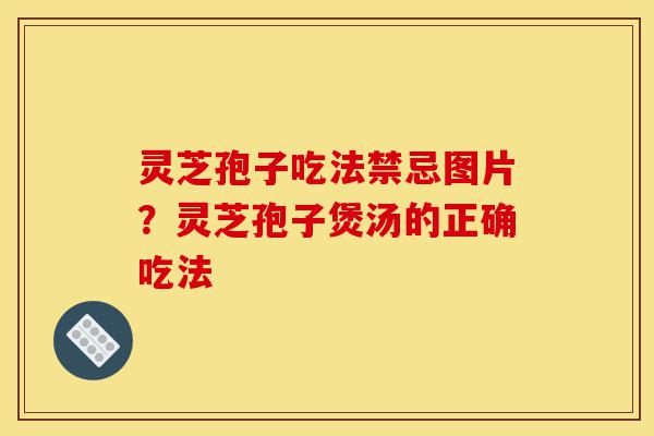 灵芝孢子吃法禁忌图片?灵芝孢子煲汤的正确吃法-第1张图片-灵芝之家 灵芝孢子吃法禁忌图片?灵芝孢子煲汤的正确吃法-第1张图片-灵芝之家
