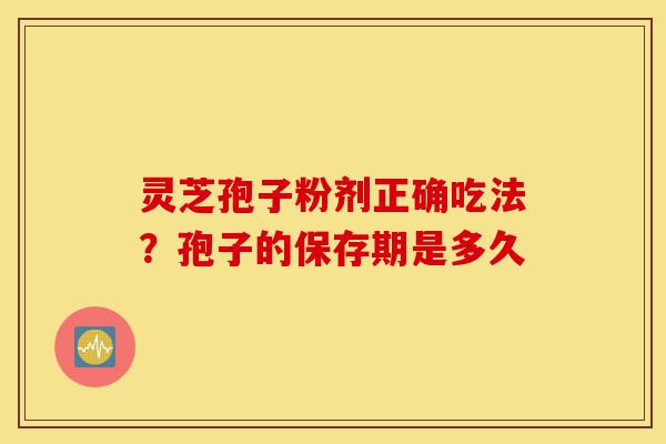 灵芝孢子粉剂正确吃法?孢子的保存期是多久-第1张图片-灵芝之家 灵芝孢子粉剂正确吃法?孢子的保存期是多久-第1张图片-灵芝之家
