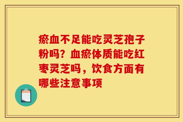 瘀血不足能吃灵芝孢子粉吗?血瘀体质能吃红枣灵芝吗,饮食方面有哪些注意事项-第1张图片-灵芝之家 瘀血不足能吃灵芝孢子粉吗?血瘀体质能吃红枣灵芝吗,饮食方面有哪些注意事项-第1张图片-灵芝之家