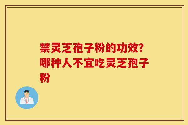 禁灵芝孢子粉的功效?哪种人不宜吃灵芝孢子粉-第1张图片-灵芝之家 禁灵芝孢子粉的功效?哪种人不宜吃灵芝孢子粉-第1张图片-灵芝之家