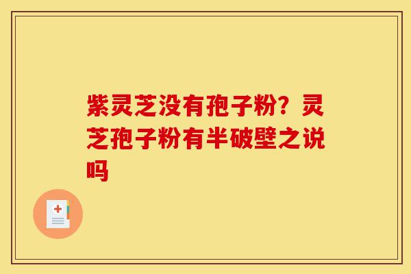 紫灵芝没有孢子粉?灵芝孢子粉有半破壁之说吗-第1张图片-灵芝之家 紫灵芝没有孢子粉?灵芝孢子粉有半破壁之说吗-第1张图片-灵芝之家