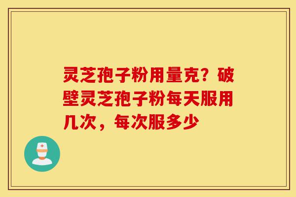 灵芝孢子粉用量克?破壁灵芝孢子粉每天服用几次,每次服多少-第1张图片-灵芝之家 灵芝孢子粉用量克?破壁灵芝孢子粉每天服用几次,每次服多少-第1张图片-灵芝之家