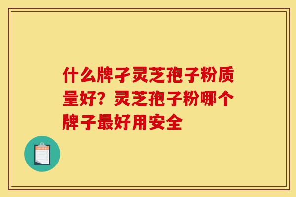 什么牌孑灵芝孢子粉质量好?灵芝孢子粉哪个牌子最好用安全-第1张图片-灵芝之家 什么牌孑灵芝孢子粉质量好?灵芝孢子粉哪个牌子最好用安全-第1张图片-灵芝之家