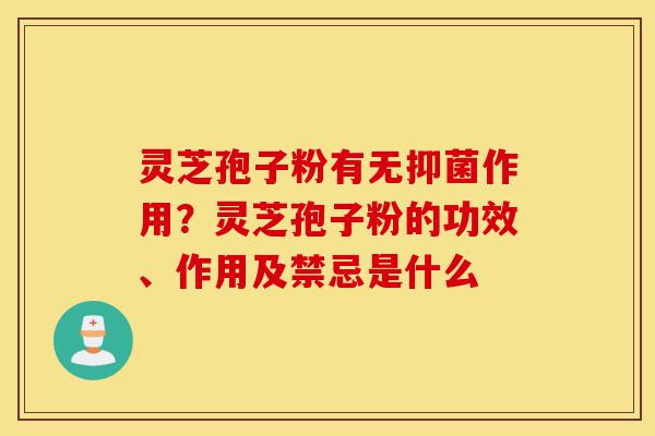 灵芝孢子粉有无抑菌作用?灵芝孢子粉的功效、作用及禁忌是什么-第1张图片-灵芝之家 灵芝孢子粉有无抑菌作用?灵芝孢子粉的功效、作用及禁忌是什么-第1张图片-灵芝之家