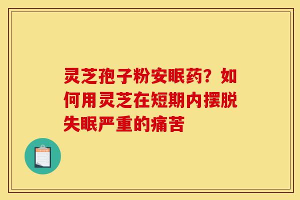 灵芝孢子粉安眠药?如何用灵芝在短期内摆脱失眠严重的痛苦-第1张图片-灵芝之家 灵芝孢子粉安眠药?如何用灵芝在短期内摆脱失眠严重的痛苦-第1张图片-灵芝之家