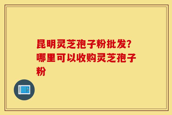 昆明灵芝孢子粉批发?哪里可以收购灵芝孢子粉-第1张图片-灵芝之家 昆明灵芝孢子粉批发?哪里可以收购灵芝孢子粉-第1张图片-灵芝之家