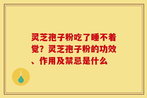 灵芝孢子粉吃了睡不着觉?灵芝孢子粉的功效、作用及禁忌是什么-第1张图片-灵芝之家 灵芝孢子粉吃了睡不着觉?灵芝孢子粉的功效、作用及禁忌是什么-第1张图片-灵芝之家