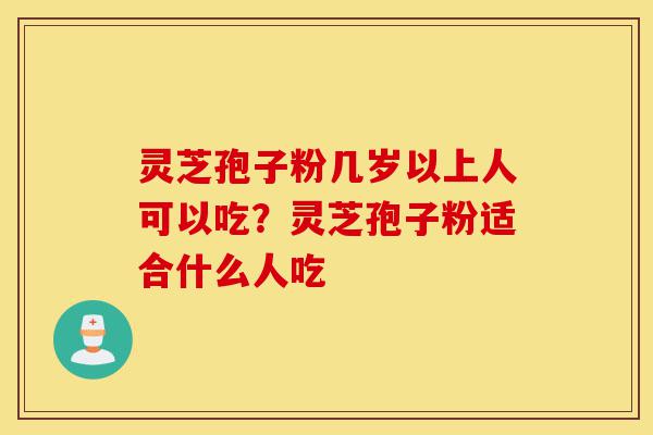 灵芝孢子粉几岁以上人可以吃?灵芝孢子粉适合什么人吃-第1张图片-灵芝之家 灵芝孢子粉几岁以上人可以吃?灵芝孢子粉适合什么人吃-第1张图片-灵芝之家