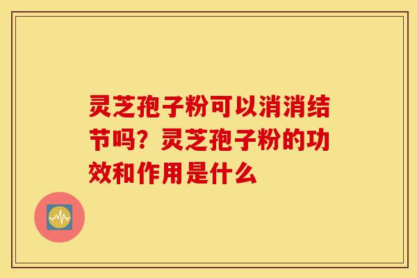 灵芝孢子粉可以消消结节吗?灵芝孢子粉的功效和作用是什么-第1张图片-灵芝之家 灵芝孢子粉可以消消结节吗?灵芝孢子粉的功效和作用是什么-第1张图片-灵芝之家
