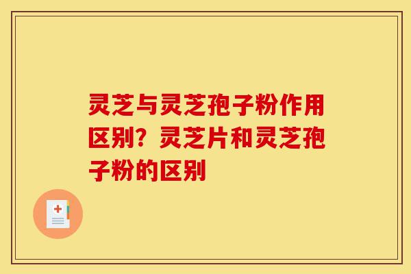 灵芝与灵芝孢子粉作用区别?灵芝片和灵芝孢子粉的区别-第1张图片-灵芝之家 灵芝与灵芝孢子粉作用区别?灵芝片和灵芝孢子粉的区别-第1张图片-灵芝之家