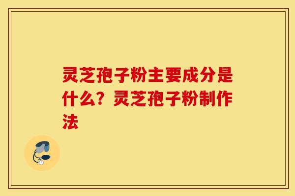 灵芝孢子粉主要成分是什么?灵芝孢子粉制作法-第1张图片-灵芝之家 灵芝孢子粉主要成分是什么?灵芝孢子粉制作法-第1张图片-灵芝之家