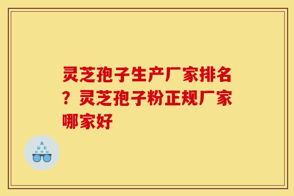 灵芝孢子生产厂家排名?灵芝孢子粉正规厂家哪家好-第1张图片-灵芝之家 灵芝孢子生产厂家排名?灵芝孢子粉正规厂家哪家好-第1张图片-灵芝之家