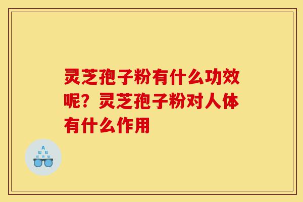 灵芝孢子粉有什么功效呢？灵芝孢子粉对人体有什么作用-第1张图片-灵芝之家