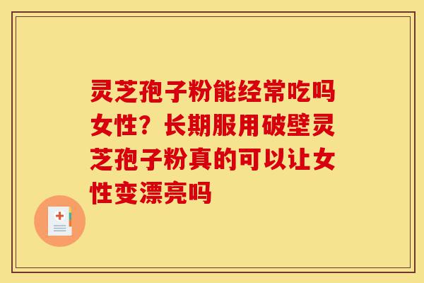 灵芝孢子粉能经常吃吗女性?长期服用破壁灵芝孢子粉真的可以让女性变漂亮吗-第1张图片-灵芝之家 灵芝孢子粉能经常吃吗女性?长期服用破壁灵芝孢子粉真的可以让女性变漂亮吗-第1张图片-灵芝之家