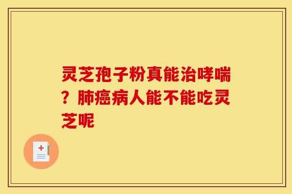 灵芝孢子粉真能治哮喘?肺癌病人能不能吃灵芝呢-第1张图片-灵芝之家 灵芝孢子粉真能治哮喘?肺癌病人能不能吃灵芝呢-第1张图片-灵芝之家