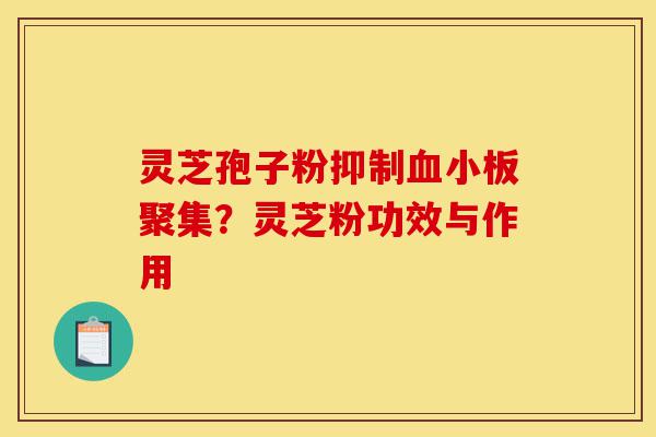 灵芝孢子粉抑制血小板聚集?灵芝粉功效与作用-第1张图片-灵芝之家 灵芝孢子粉抑制血小板聚集?灵芝粉功效与作用-第1张图片-灵芝之家