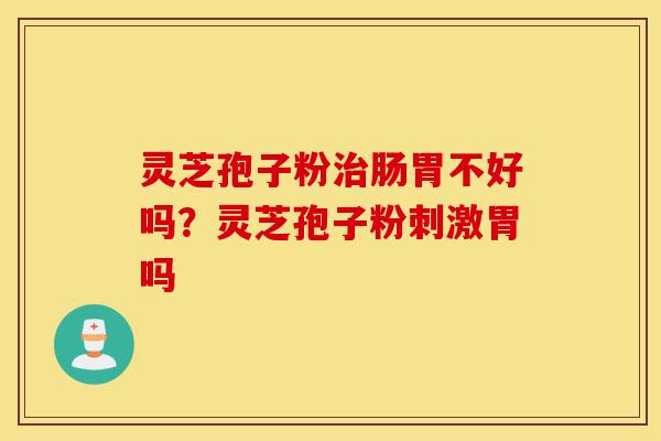 灵芝孢子粉治肠胃不好吗?灵芝孢子粉刺激胃吗-第1张图片-灵芝之家 灵芝孢子粉治肠胃不好吗?灵芝孢子粉刺激胃吗-第1张图片-灵芝之家