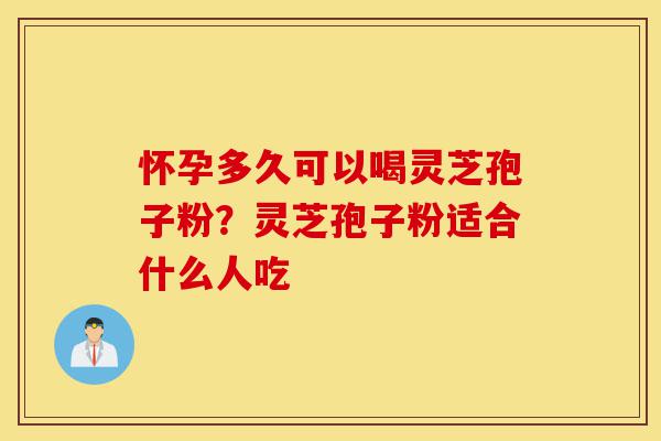 怀孕多久可以喝灵芝孢子粉?灵芝孢子粉适合什么人吃-第1张图片-灵芝之家 怀孕多久可以喝灵芝孢子粉?灵芝孢子粉适合什么人吃-第1张图片-灵芝之家