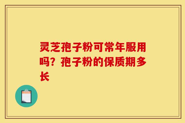 灵芝孢子粉可常年服用吗?孢子粉的保质期多长-第1张图片-灵芝之家 灵芝孢子粉可常年服用吗?孢子粉的保质期多长-第1张图片-灵芝之家