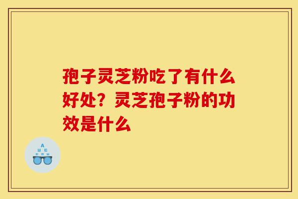 孢子灵芝粉吃了有什么好处?灵芝孢子粉的功效是什么-第1张图片-灵芝之家 孢子灵芝粉吃了有什么好处?灵芝孢子粉的功效是什么-第1张图片-灵芝之家
