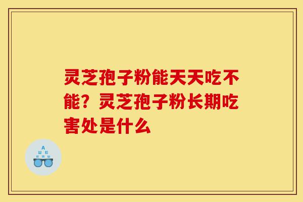 灵芝孢子粉能天天吃不能?灵芝孢子粉长期吃害处是什么-第1张图片-灵芝之家 灵芝孢子粉能天天吃不能?灵芝孢子粉长期吃害处是什么-第1张图片-灵芝之家